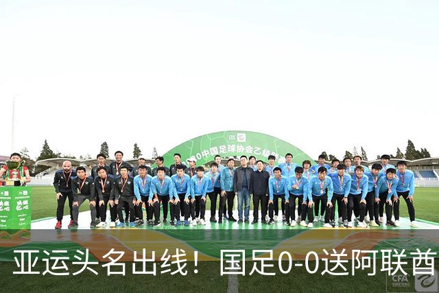 亚运头名出线！国足0-0送阿联酋回家，还有3个好消息，进4强有戏